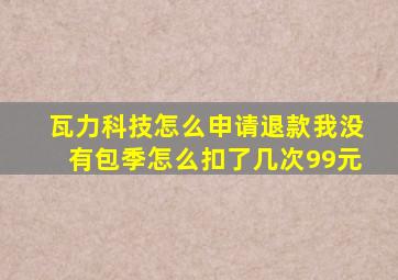 瓦力科技怎么申请退款我没有包季怎么扣了几次99元