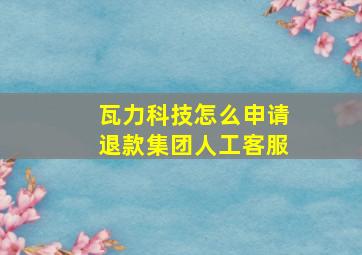 瓦力科技怎么申请退款集团人工客服