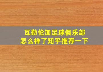 瓦勒伦加足球俱乐部怎么样了知乎推荐一下