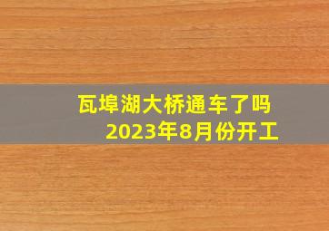 瓦埠湖大桥通车了吗2023年8月份开工