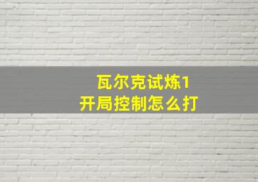 瓦尔克试炼1开局控制怎么打