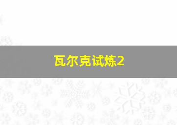 瓦尔克试炼2