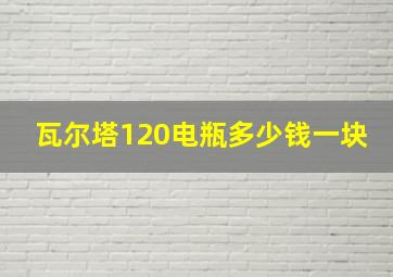 瓦尔塔120电瓶多少钱一块