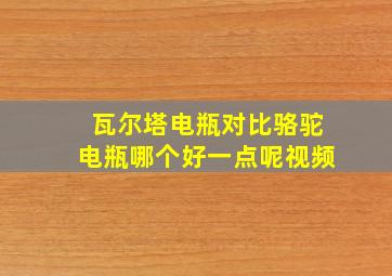 瓦尔塔电瓶对比骆驼电瓶哪个好一点呢视频