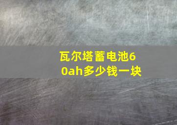 瓦尔塔蓄电池60ah多少钱一块