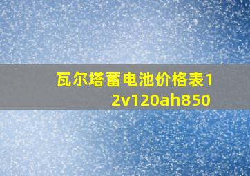 瓦尔塔蓄电池价格表12v120ah850