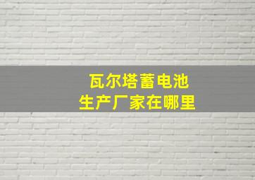 瓦尔塔蓄电池生产厂家在哪里