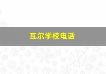 瓦尔学校电话