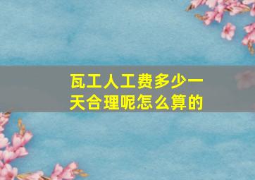 瓦工人工费多少一天合理呢怎么算的