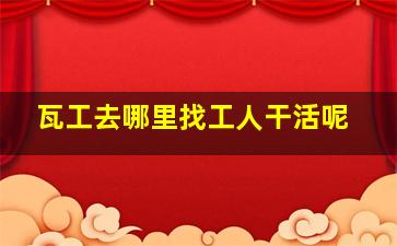 瓦工去哪里找工人干活呢