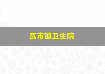 瓦市镇卫生院