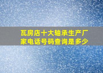 瓦房店十大轴承生产厂家电话号码查询是多少