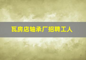 瓦房店轴承厂招聘工人