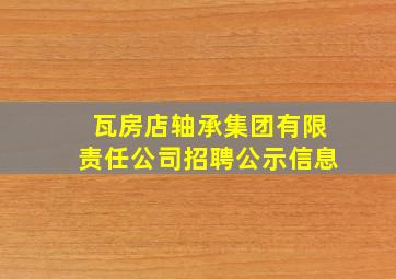 瓦房店轴承集团有限责任公司招聘公示信息