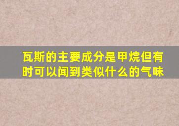 瓦斯的主要成分是甲烷但有时可以闻到类似什么的气味