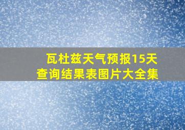 瓦杜兹天气预报15天查询结果表图片大全集