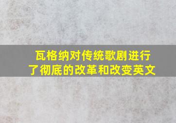 瓦格纳对传统歌剧进行了彻底的改革和改变英文