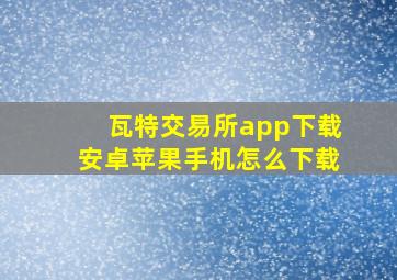 瓦特交易所app下载安卓苹果手机怎么下载