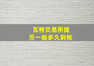 瓦特交易所提币一般多久到帐