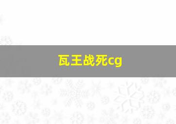 瓦王战死cg