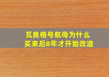 瓦良格号航母为什么买来后8年才开始改造