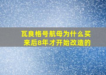 瓦良格号航母为什么买来后8年才开始改造的