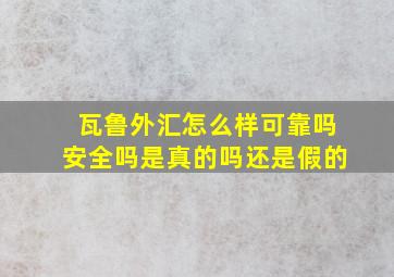 瓦鲁外汇怎么样可靠吗安全吗是真的吗还是假的