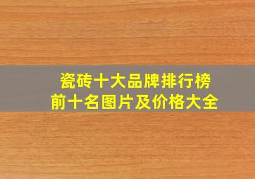 瓷砖十大品牌排行榜前十名图片及价格大全