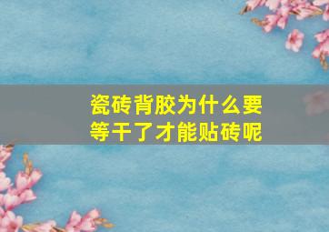 瓷砖背胶为什么要等干了才能贴砖呢