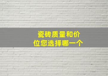 瓷砖质量和价位您选择哪一个