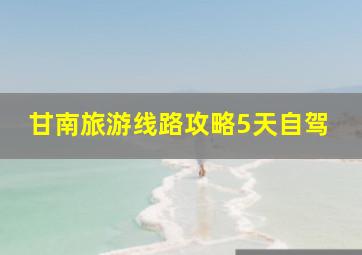 甘南旅游线路攻略5天自驾