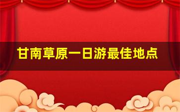 甘南草原一日游最佳地点