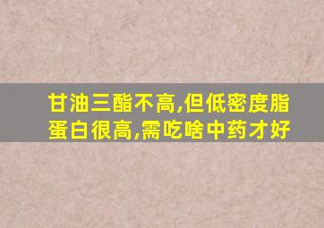 甘油三酯不高,但低密度脂蛋白很高,需吃啥中药才好