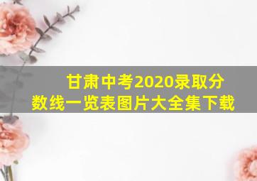 甘肃中考2020录取分数线一览表图片大全集下载