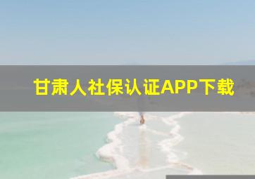 甘肃人社保认证APP下载