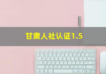 甘肃人社认证1.5