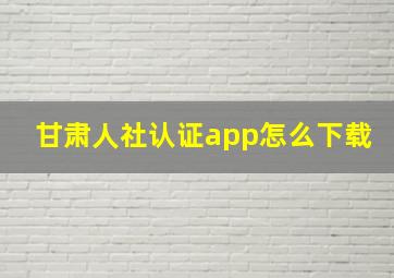 甘肃人社认证app怎么下载