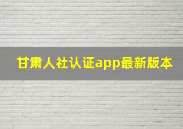 甘肃人社认证app最新版本