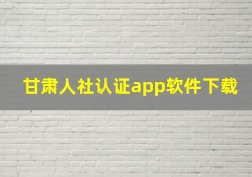 甘肃人社认证app软件下载