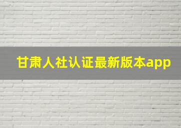 甘肃人社认证最新版本app