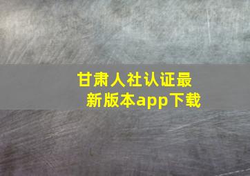 甘肃人社认证最新版本app下载