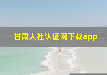 甘肃人社认证网下载app