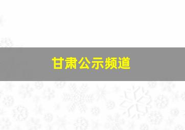 甘肃公示频道