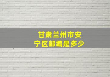 甘肃兰州市安宁区邮编是多少