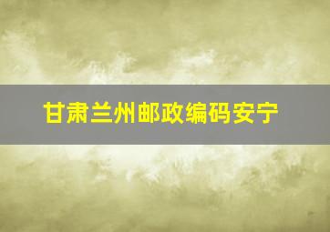 甘肃兰州邮政编码安宁