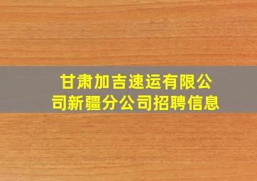 甘肃加吉速运有限公司新疆分公司招聘信息