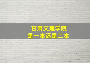 甘肃文理学院是一本还是二本