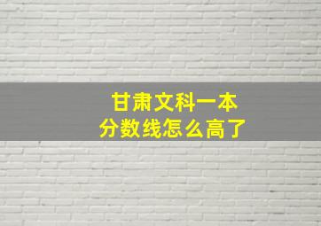 甘肃文科一本分数线怎么高了