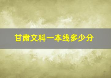 甘肃文科一本线多少分