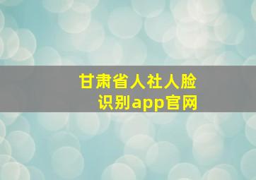 甘肃省人社人脸识别app官网